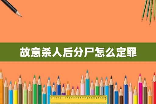 故意殺人后分尸怎么定罪