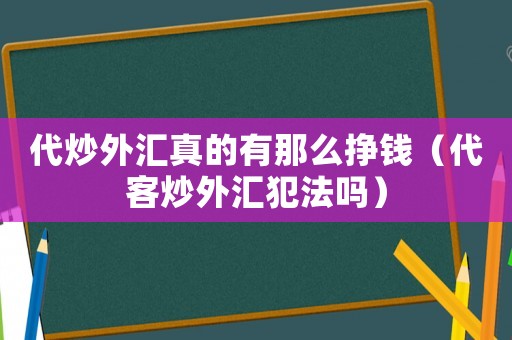 代炒外匯真的有那么掙錢（代客炒外匯犯法嗎）