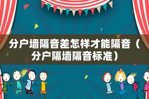 分戶墻隔音差怎樣才能隔音（分戶隔墻隔音標準）
