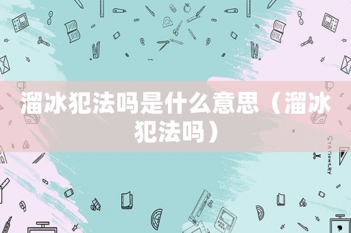 溜冰犯法嗎是什么意思（溜冰犯法嗎）