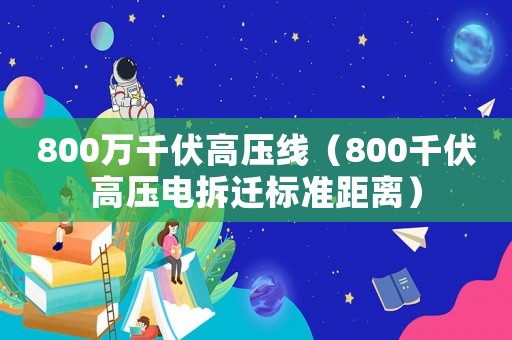 800萬千伏高壓線（800千伏高壓電拆遷標準距離）