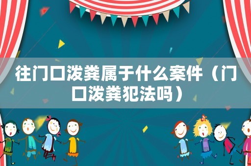 往門口潑糞屬于什么案件（門口潑糞犯法嗎）