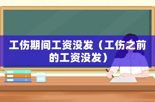工傷期間工資沒發(fā)（工傷之前的工資沒發(fā)）