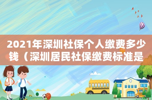 2021年深圳社保個人繳費多少錢（深圳居民社保繳費標準是多少錢）