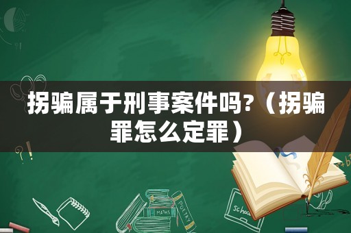 拐騙屬于刑事案件嗎?（拐騙罪怎么定罪）