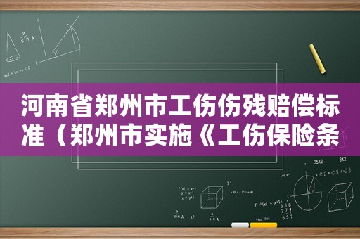 河南省鄭州市工傷傷殘賠償標準（鄭州市實施《工傷保險條例》暫行辦法）