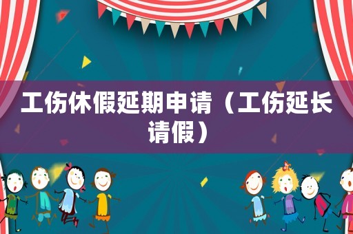 工傷休假延期申請（工傷延長請假）