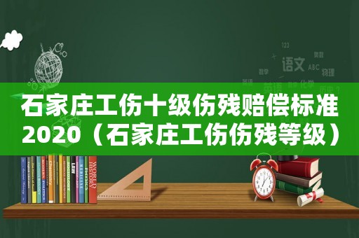 石家莊工傷十級(jí)傷殘賠償標(biāo)準(zhǔn)2020（石家莊工傷傷殘等級(jí)）