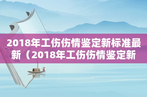 2018年工傷傷情鑒定新標準最新（2018年工傷傷情鑒定新標準）