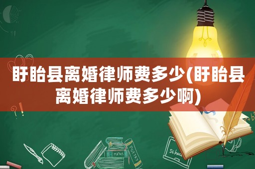 盱眙縣離婚律師費(fèi)多少(盱眙縣離婚律師費(fèi)多少啊)