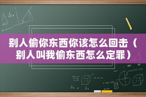 別人偷你東西你該怎么回擊（別人叫我偷東西怎么定罪）