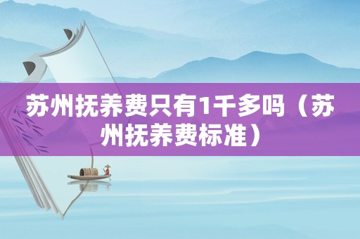 蘇州撫養費只有1千多嗎（蘇州撫養費標準）