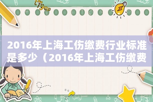 2016年上海工傷繳費行業標準是多少（2016年上海工傷繳費行業標準）
