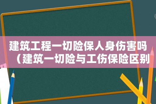 建筑工程一切險保人身傷害嗎（建筑一切險與工傷保險區別）
