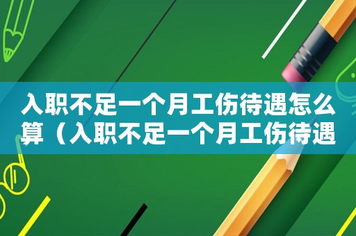 入職不足一個(gè)月工傷待遇怎么算（入職不足一個(gè)月工傷待遇）