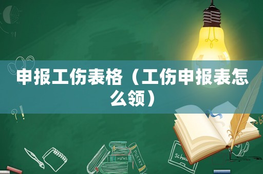 申報工傷表格（工傷申報表怎么領）