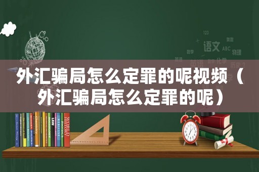 外匯騙局怎么定罪的呢視頻（外匯騙局怎么定罪的呢）