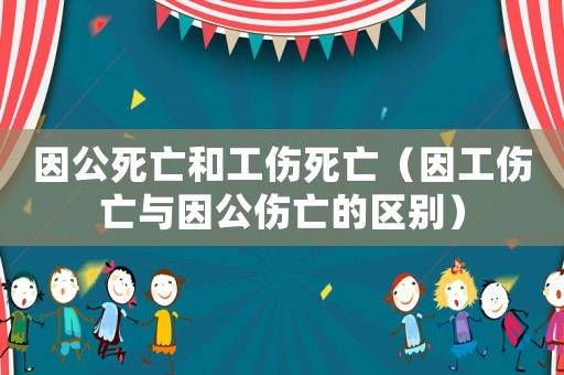 因公死亡和工傷死亡（因工傷亡與因公傷亡的區別）