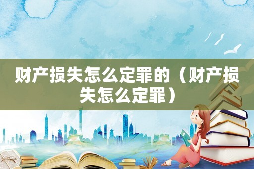 財產損失怎么定罪的（財產損失怎么定罪）