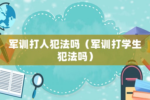 軍訓打人犯法嗎（軍訓打學生犯法嗎）