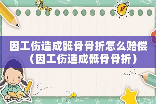 因工傷造成骶骨骨折怎么賠償（因工傷造成骶骨骨折）