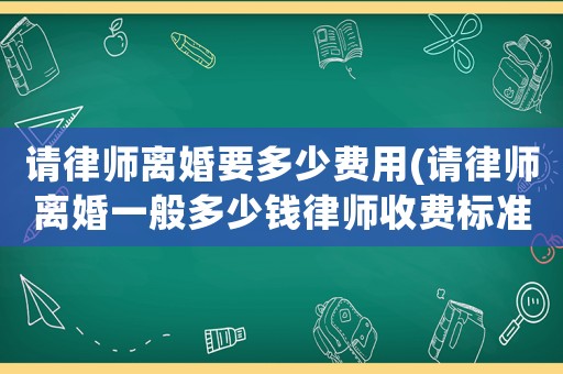 請律師離婚要多少費用(請律師離婚一般多少錢律師收費標準)