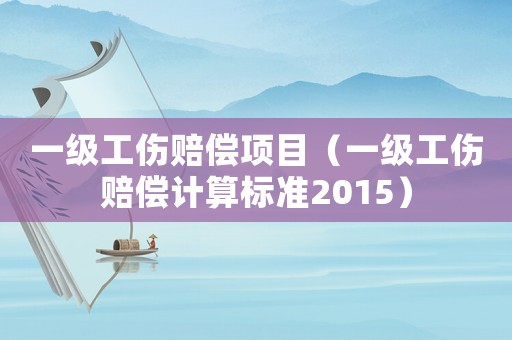 一級(jí)工傷賠償項(xiàng)目（一級(jí)工傷賠償計(jì)算標(biāo)準(zhǔn)2015）