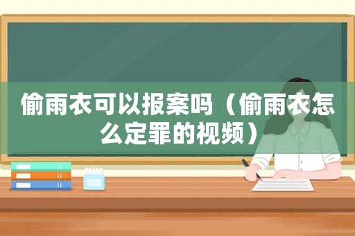 偷雨衣可以報案嗎（偷雨衣怎么定罪的視頻）