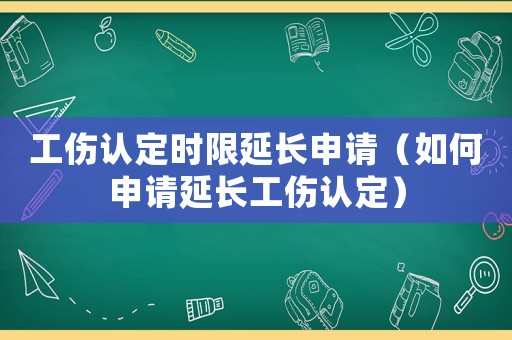 工傷認定時限延長申請（如何申請延長工傷認定）