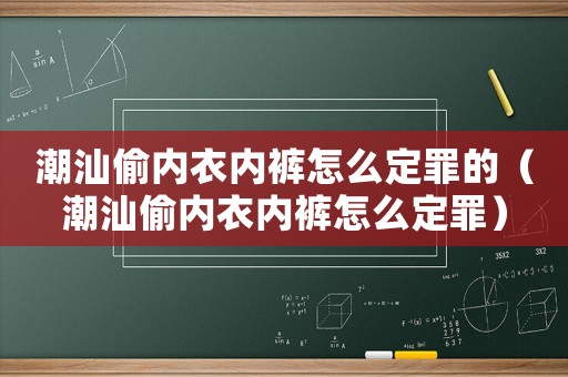 潮汕偷內衣內褲怎么定罪的（潮汕偷內衣內褲怎么定罪）