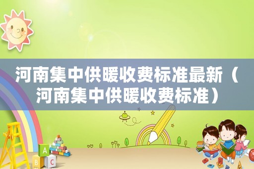 河南集中供暖收費標準最新（河南集中供暖收費標準）