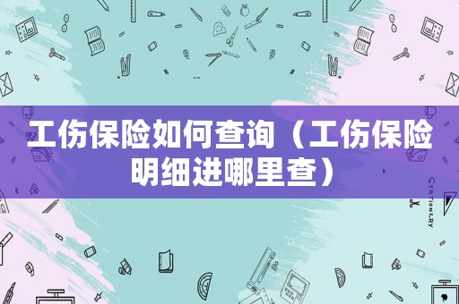 工傷保險如何查詢（工傷保險明細進哪里查）