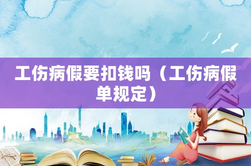 工傷病假要扣錢嗎（工傷病假單規定）