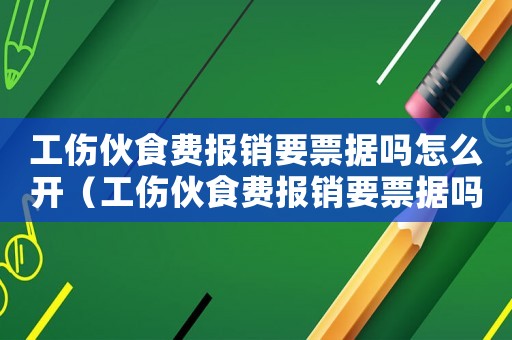 工傷伙食費(fèi)報(bào)銷要票據(jù)嗎怎么開（工傷伙食費(fèi)報(bào)銷要票據(jù)嗎）