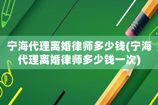 寧海代理離婚律師多少錢(寧海代理離婚律師多少錢一次)