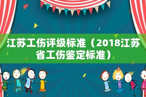 江蘇工傷評級標準（2018江蘇省工傷鑒定標準）