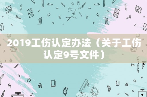 2019工傷認定辦法（關于工傷認定9號文件）