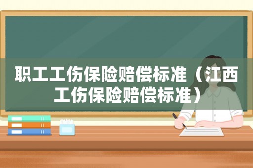 職工工傷保險賠償標準（江西工傷保險賠償標準）