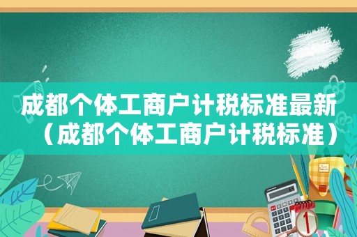 成都個體工商戶計稅標準最新（成都個體工商戶計稅標準）