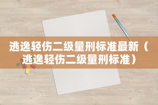逃逸輕傷二級量刑標(biāo)準(zhǔn)最新（逃逸輕傷二級量刑標(biāo)準(zhǔn)）