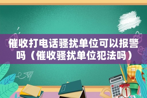 催收打電話騷擾單位可以報(bào)警嗎（催收騷擾單位犯法嗎）