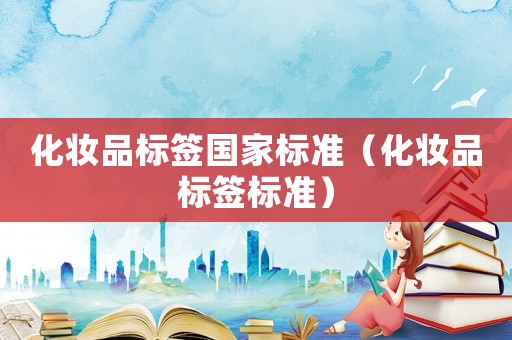 化妝品標簽國家標準（化妝品標簽標準）