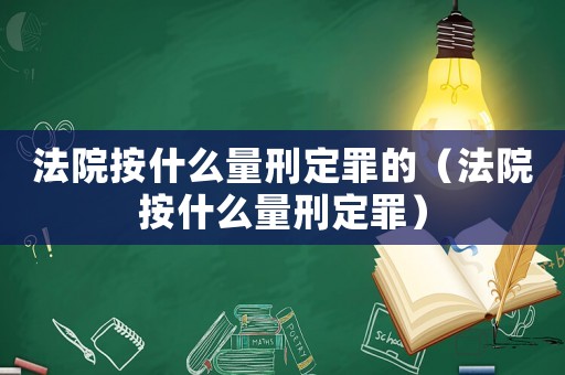 法院按什么量刑定罪的（法院按什么量刑定罪）
