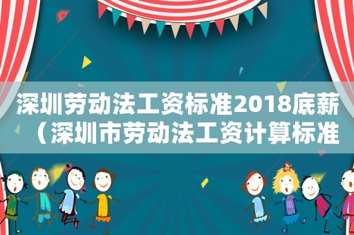 深圳勞動法工資標準2018底薪（深圳市勞動法工資計算標準2015新年）