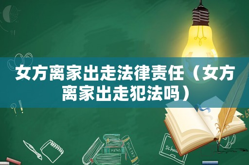 女方離家出走法律責任（女方離家出走犯法嗎）