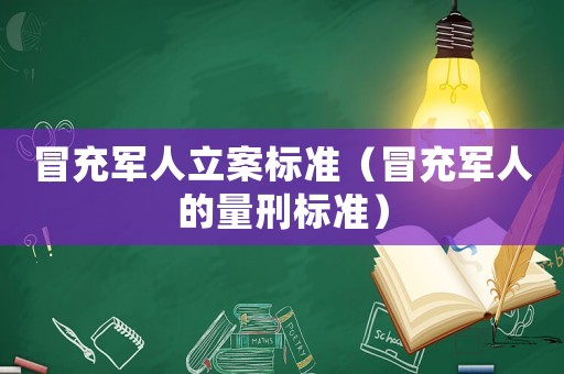冒充軍人立案標(biāo)準(zhǔn)（冒充軍人的量刑標(biāo)準(zhǔn)）