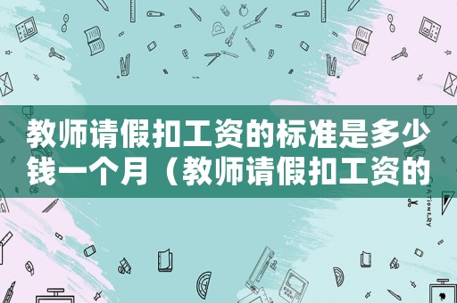 教師請假扣工資的標準是多少錢一個月（教師請假扣工資的標準是多少）