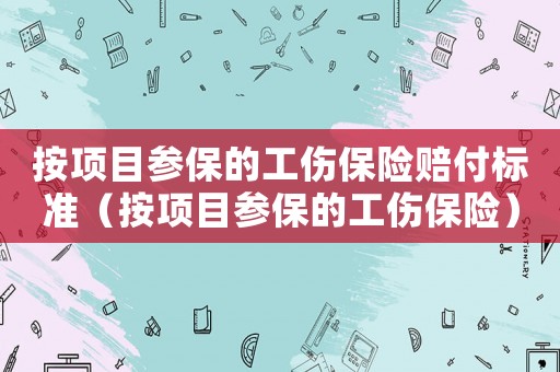 按項目參保的工傷保險賠付標準（按項目參保的工傷保險）
