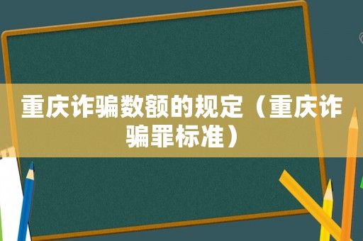 重慶詐騙數額的規定（重慶詐騙罪標準）