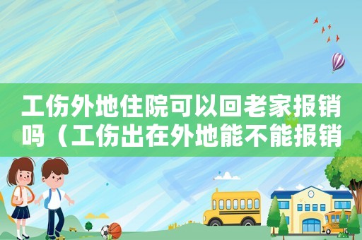 工傷外地住院可以回老家報(bào)銷(xiāo)嗎（工傷出在外地能不能報(bào)銷(xiāo)）